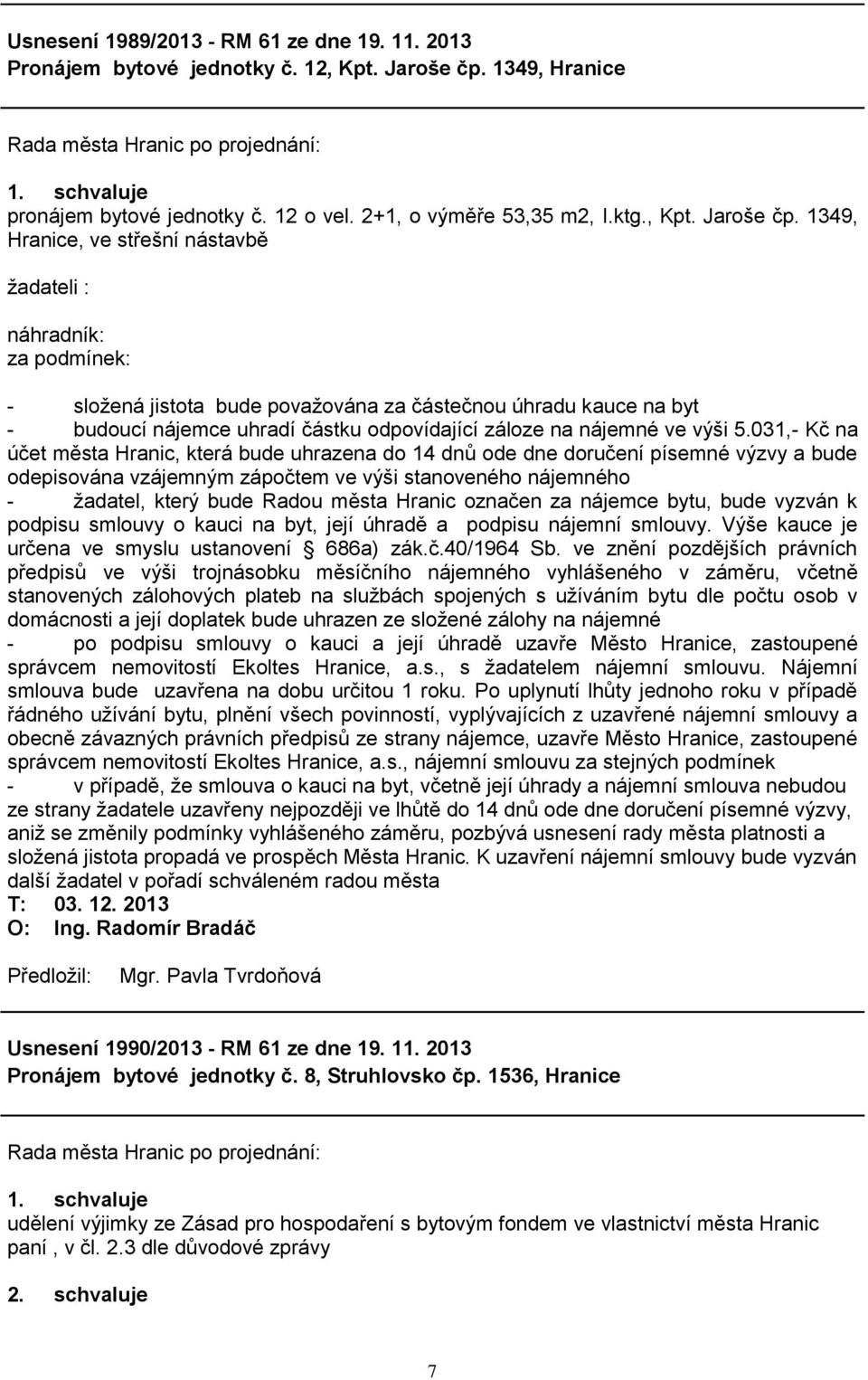 1349, Hranice, ve střešní nástavbě ţadateli : náhradník: za podmínek: - sloţená jistota bude povaţována za částečnou úhradu kauce na byt - budoucí nájemce uhradí částku odpovídající záloze na nájemné