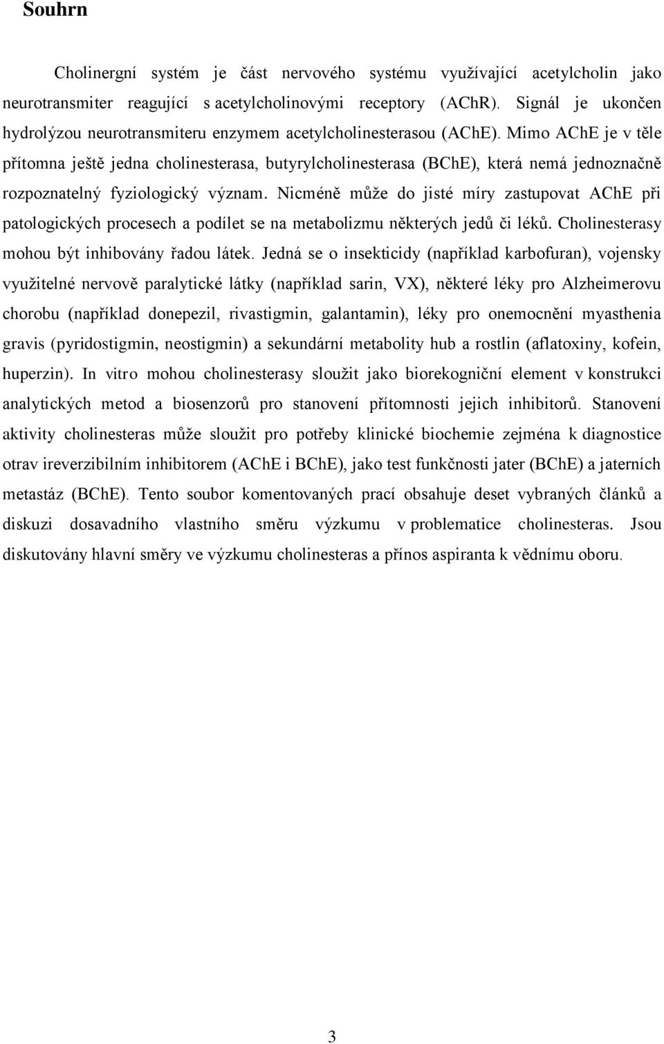 Mimo AChE je v těle přítomna ještě jedna cholinesterasa, butyrylcholinesterasa (BChE), která nemá jednoznačně rozpoznatelný fyziologický význam.