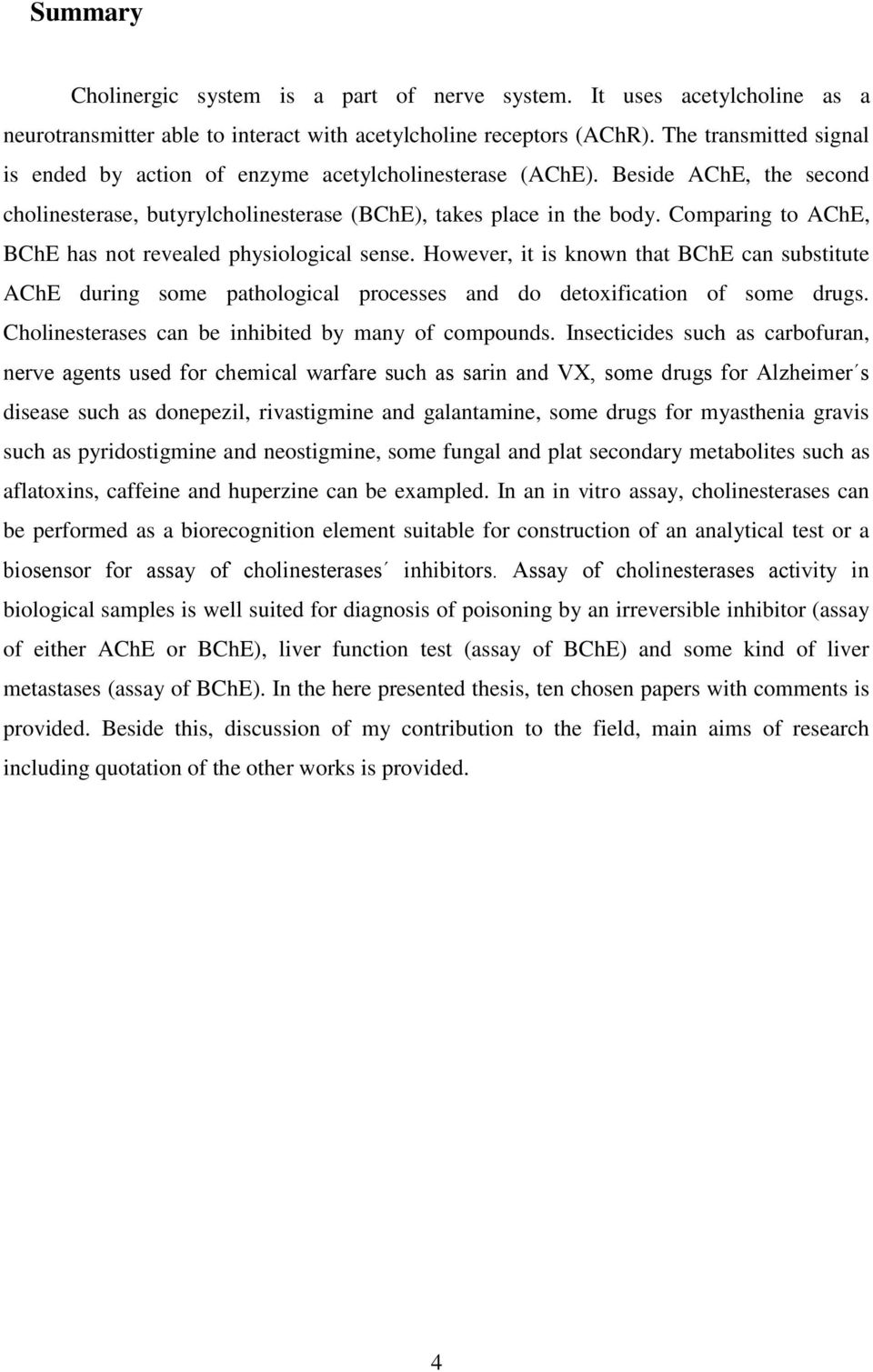 Comparing to AChE, BChE has not revealed physiological sense. However, it is known that BChE can substitute AChE during some pathological processes and do detoxification of some drugs.