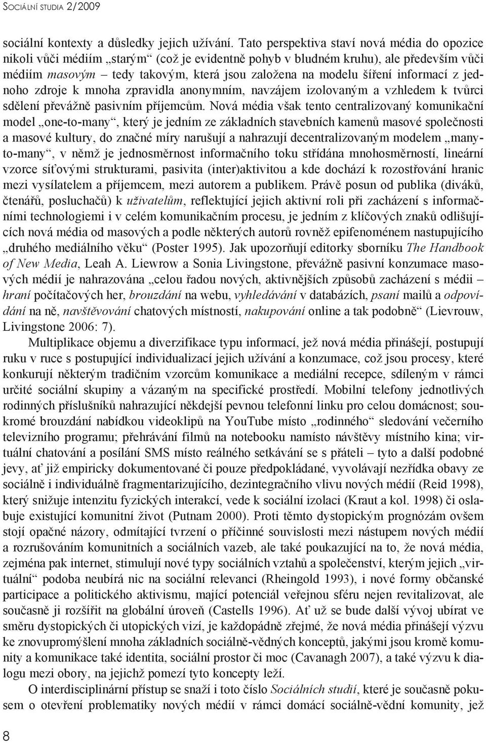 informací z jednoho zdroje k mnoha zpravidla anonymním, navzájem izolovaným a vzhledem k tvůrci sdělení převážně pasivním příjemcům.