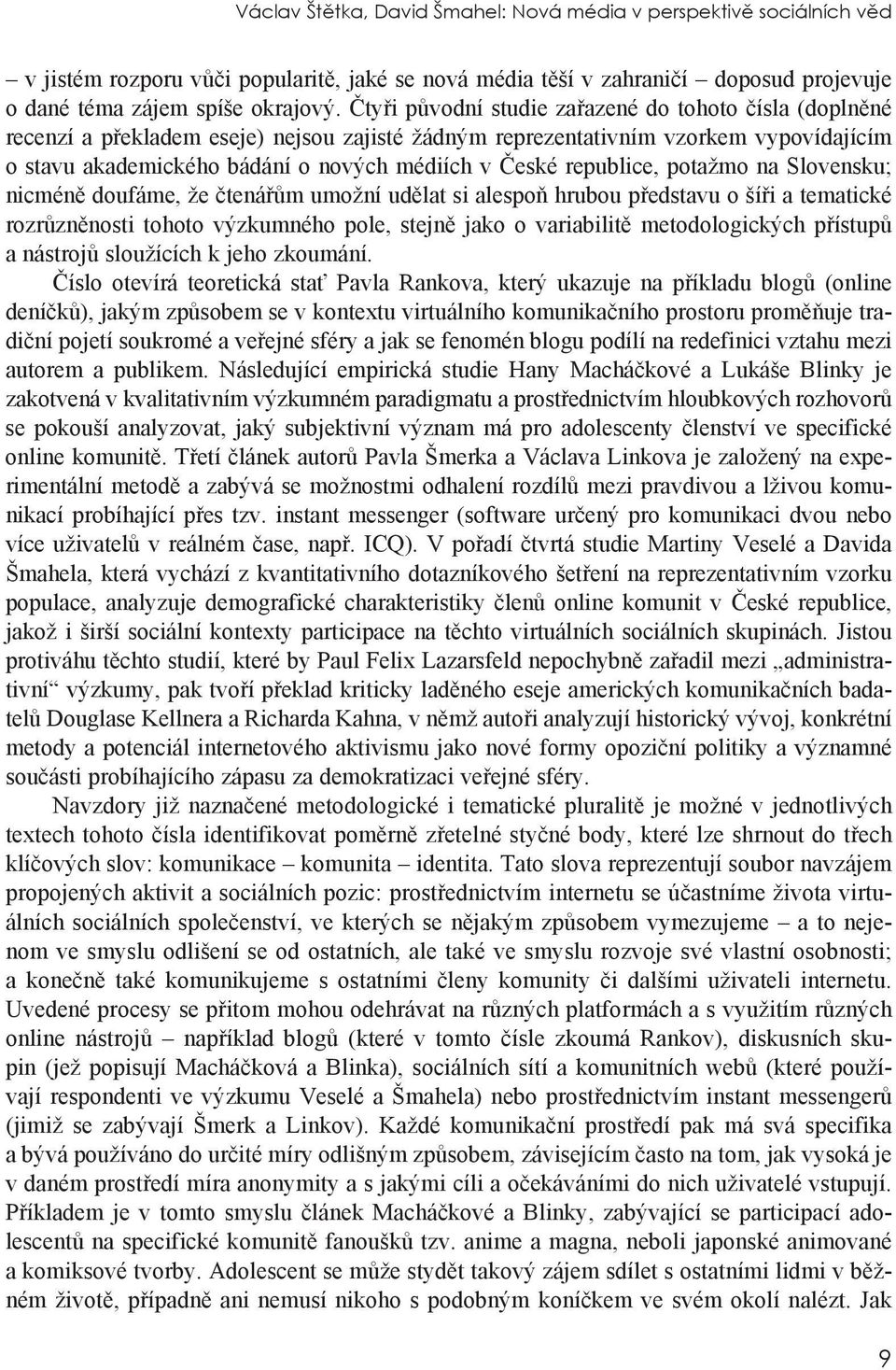 republice, potažmo na Slovensku; nicméně doufáme, že čtenářům umožní udělat si alespoň hrubou představu o šíři a tematické rozrůzněnosti tohoto výzkumného pole, stejně jako o variabilitě