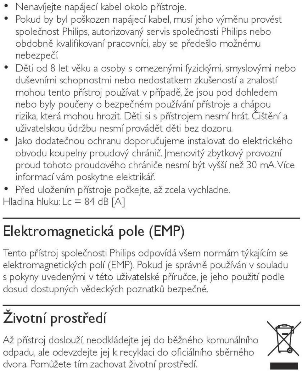 Děti od 8 let věku a osoby s omezenými fyzickými, smyslovými nebo duševními schopnostmi nebo nedostatkem zkušeností a znalostí mohou tento přístroj používat v případě, že jsou pod dohledem nebo byly