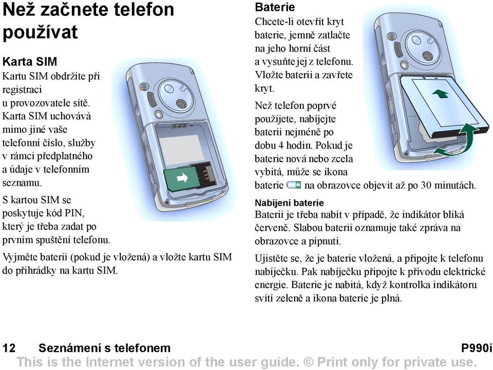 Vyjměte baterii (pokud je vložená) a vložte kartu SIM do přihrádky na kartu SIM. Baterie Chcete-li otevřít kryt baterie, jemně zatlačte na jeho horní část avysuňte jej z telefonu.