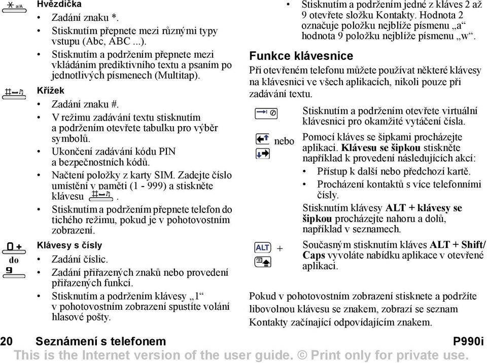 V režimu zadávání textu stisknutím a podržením otevřete tabulku pro výběr symbolů. Ukončení zadávání kódu PIN a bezpečnostních kódů. Načtení položky z karty SIM.