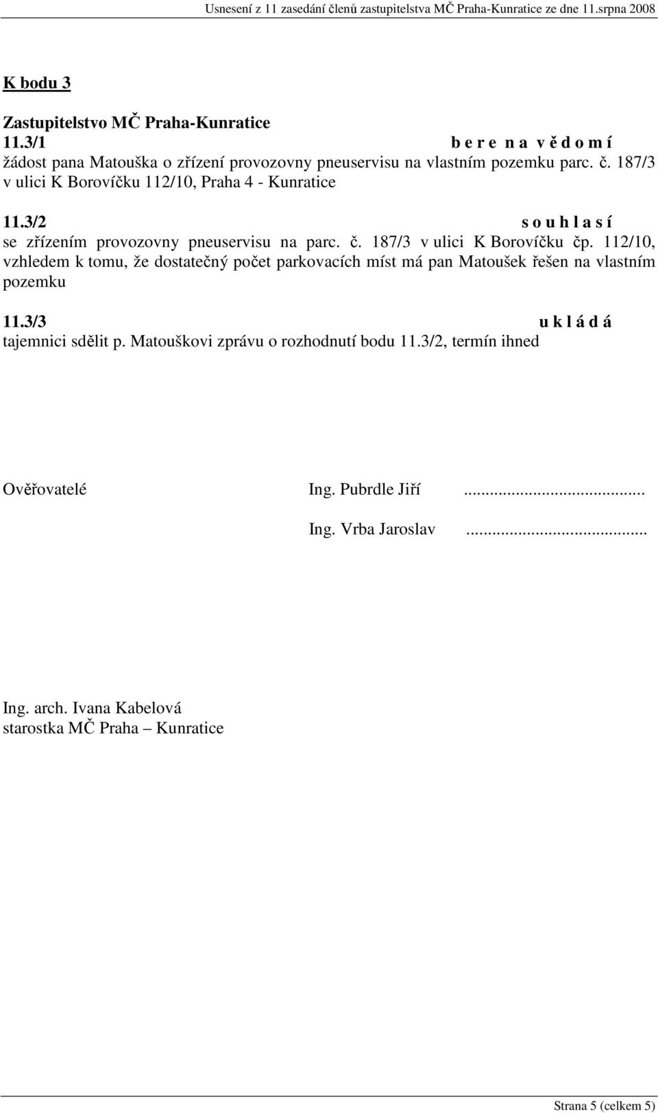 187/3 v ulici K Borovíčku čp. 112/10, vzhledem k tomu, že dostatečný počet parkovacích míst má pan Matoušek řešen na vlastním pozemku 11.