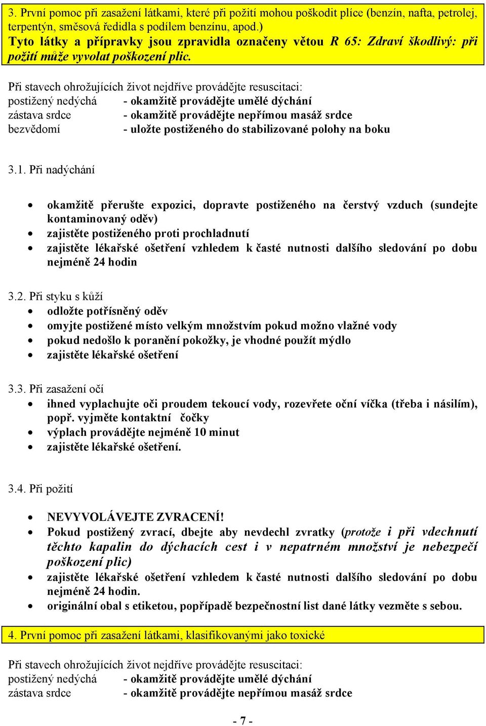 Při stavech ohrožujících život nejdříve provádějte resuscitaci: postižený nedýchá - okamžitě provádějte umělé dýchání zástava srdce - okamžitě provádějte nepřímou masáž srdce bezvědomí - uložte