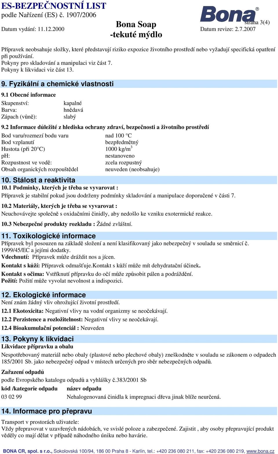 2 Informace důležité z hlediska ochrany zdraví, bezpečnosti a životního prostředí Bod varu/rozmezí bodu varu nad 100 C Bod vzplanutí bezpředmětný Hustota (při 20 C) 1000 kg/m 3 ph: nestanoveno