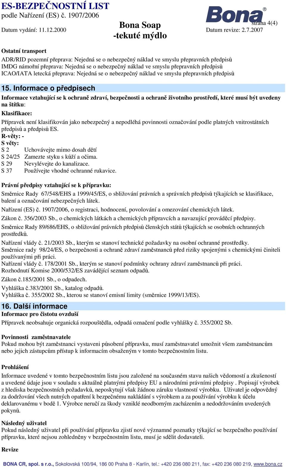 Informace o předpisech Informace vztahující se k ochraně zdraví, bezpečnosti a ochraně životního prostředí, které musí být uvedeny na štítku: Klasifikace: Přípravek není klasifikován jako nebezpečný