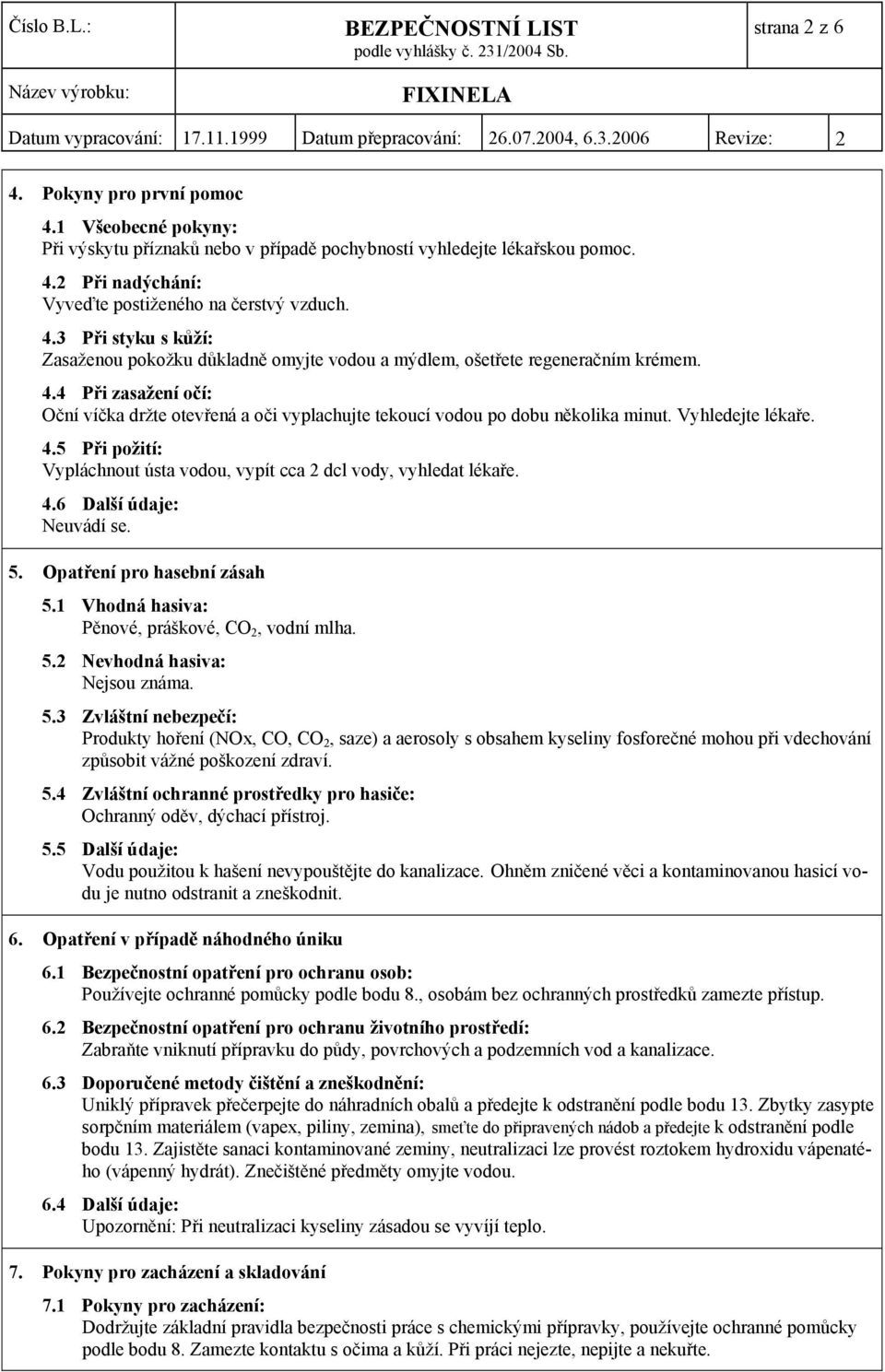 5 Při požití: Vypláchnout ústa vodou, vypít cca 2 dcl vody, vyhledat lékaře. 4.6 Další údaje: 5. Opatření pro hasební zásah 5.1 Vhodná hasiva: Pěnové, práškové, CO 2, vodní mlha. 5.2 Nevhodná hasiva: Nejsou známa.