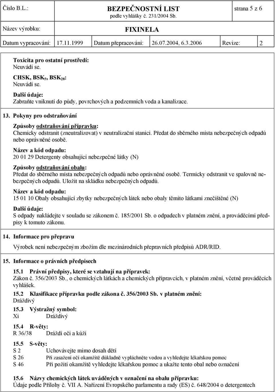 Název a kód odpadu: 20 01 29 Detergenty obsahující nebezpečné látky (N) Způsoby odstraňování obalu: Předat do sběrného místa nebezpečných odpadů nebo oprávněné osobě.