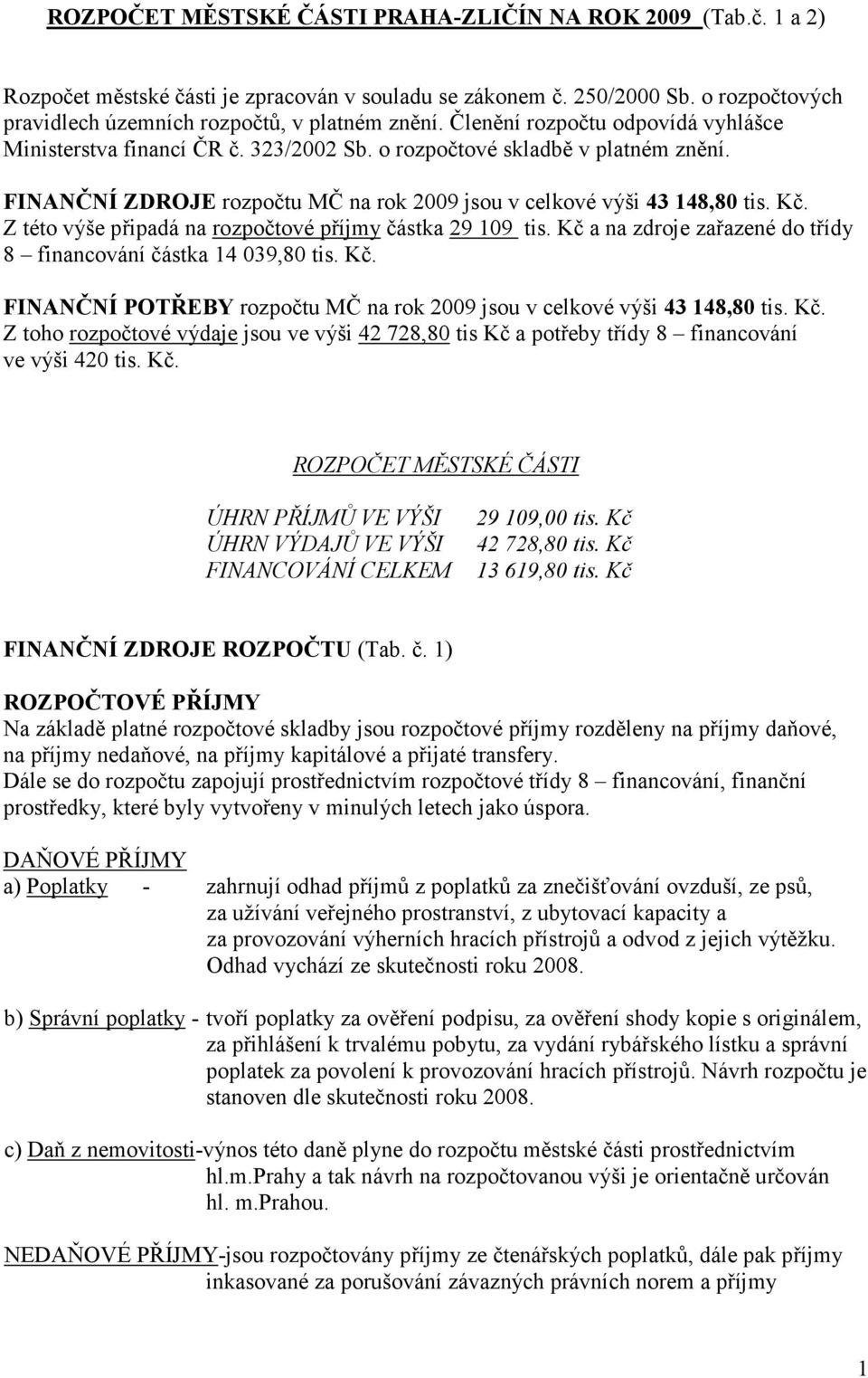 Z této výše připadá na rozpočtové příjmy částka 29 109 tis. Kč a na zdroje zařazené do třídy 8 financování částka 14 039,80 tis. Kč. FI A Č Í POTŘEBY rozpočtu MČ na rok 2009 jsou v celkové výši 43 148,80 tis.