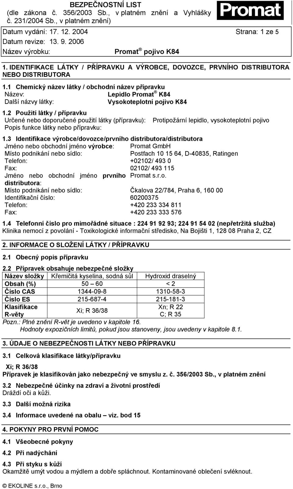 2 Použití látky / přípravku Určené nebo doporučené použití látky (přípravku): Protipožární lepidlo, vysokoteplotní pojivo Popis funkce látky nebo přípravku: 1.