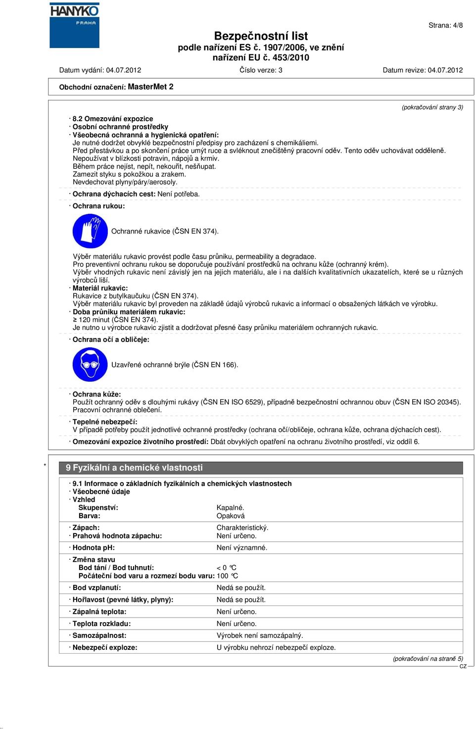 Před přestávkou a po skončení práce umýt ruce a svléknout znečištěný pracovní oděv. Tento oděv uchovávat odděleně. Nepoužívat v blízkosti potravin, nápojů a krmiv.