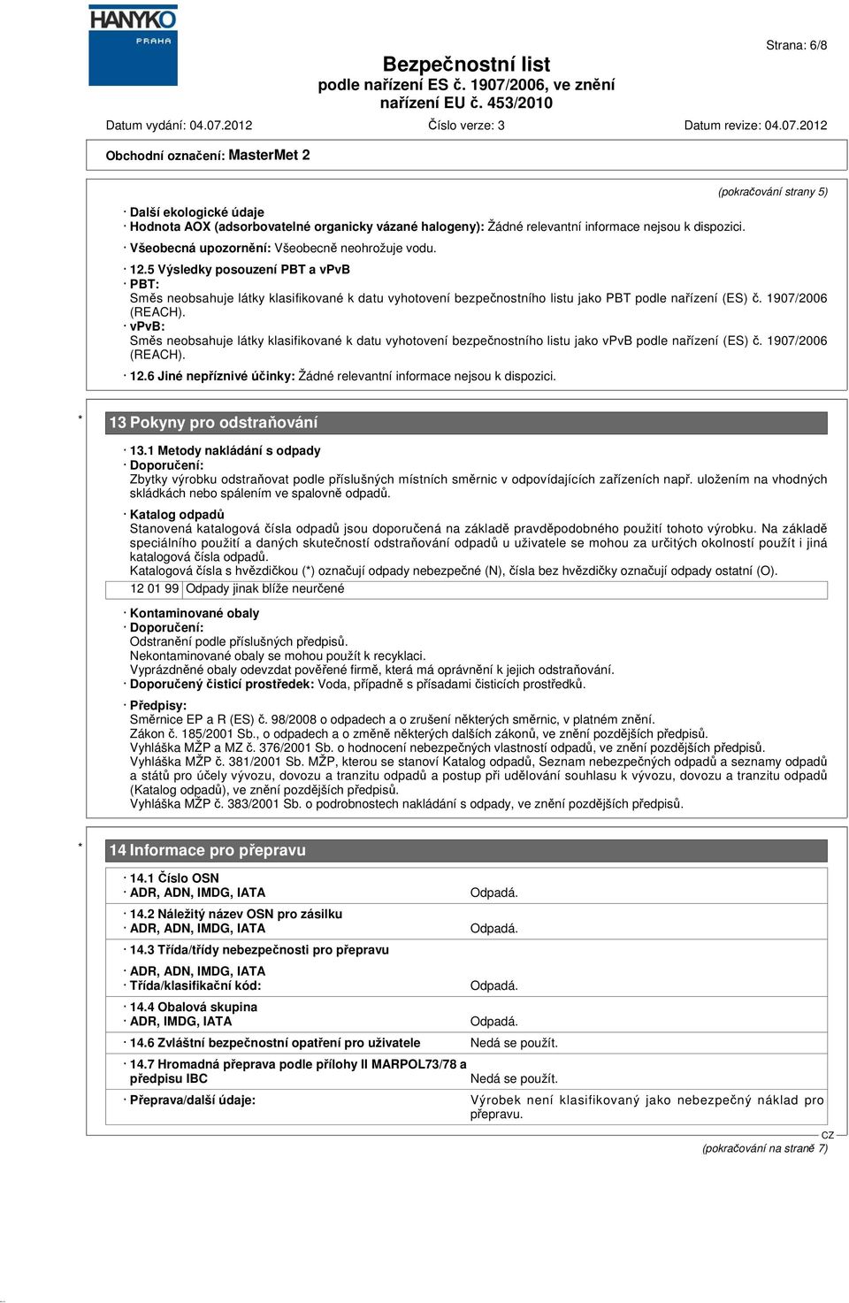 vpvb: Směs neobsahuje látky klasifikované k datu vyhotovení bezpečnostního listu jako vpvb podle nařízení (ES) č. 1907/2006 (REACH). 12.