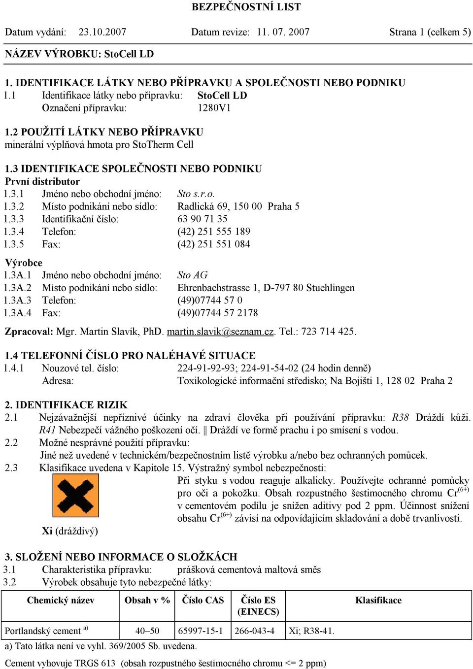 3 IDENTIFIKACE SPOLEČNOSTI NEBO PODNIKU První distributor 1.3.1 Jméno nebo obchodní jméno: Sto s.r.o. 1.3.2 Místo podnikání nebo sídlo: Radlická 69, 150 00 Praha 5 1.3.3 Identifikační číslo: 63 90 71 35 1.