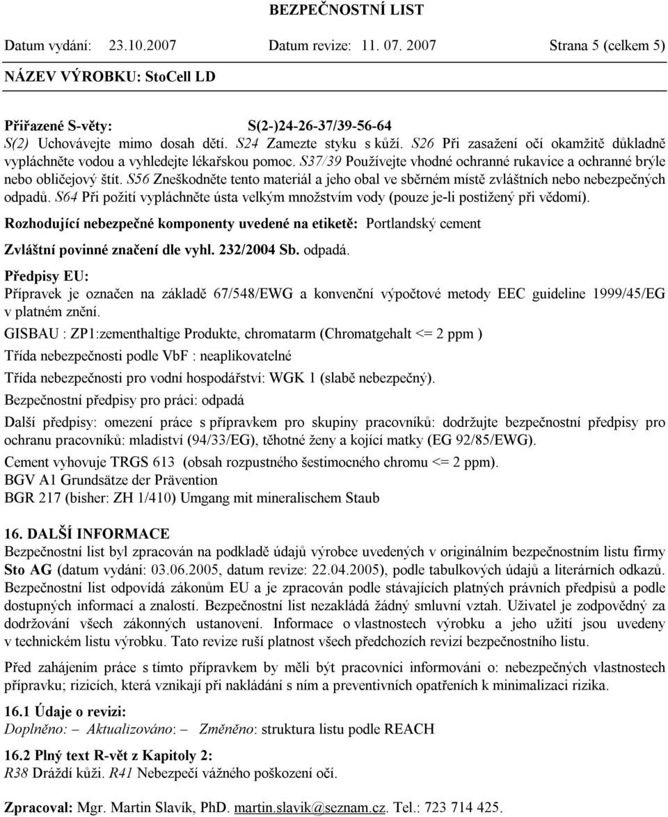 S56 Zneškodněte tento materiál a jeho obal ve sběrném místě zvláštních nebo nebezpečných odpadů. S64 Při požití vypláchněte ústa velkým množstvím vody (pouze je-li postižený při vědomí).