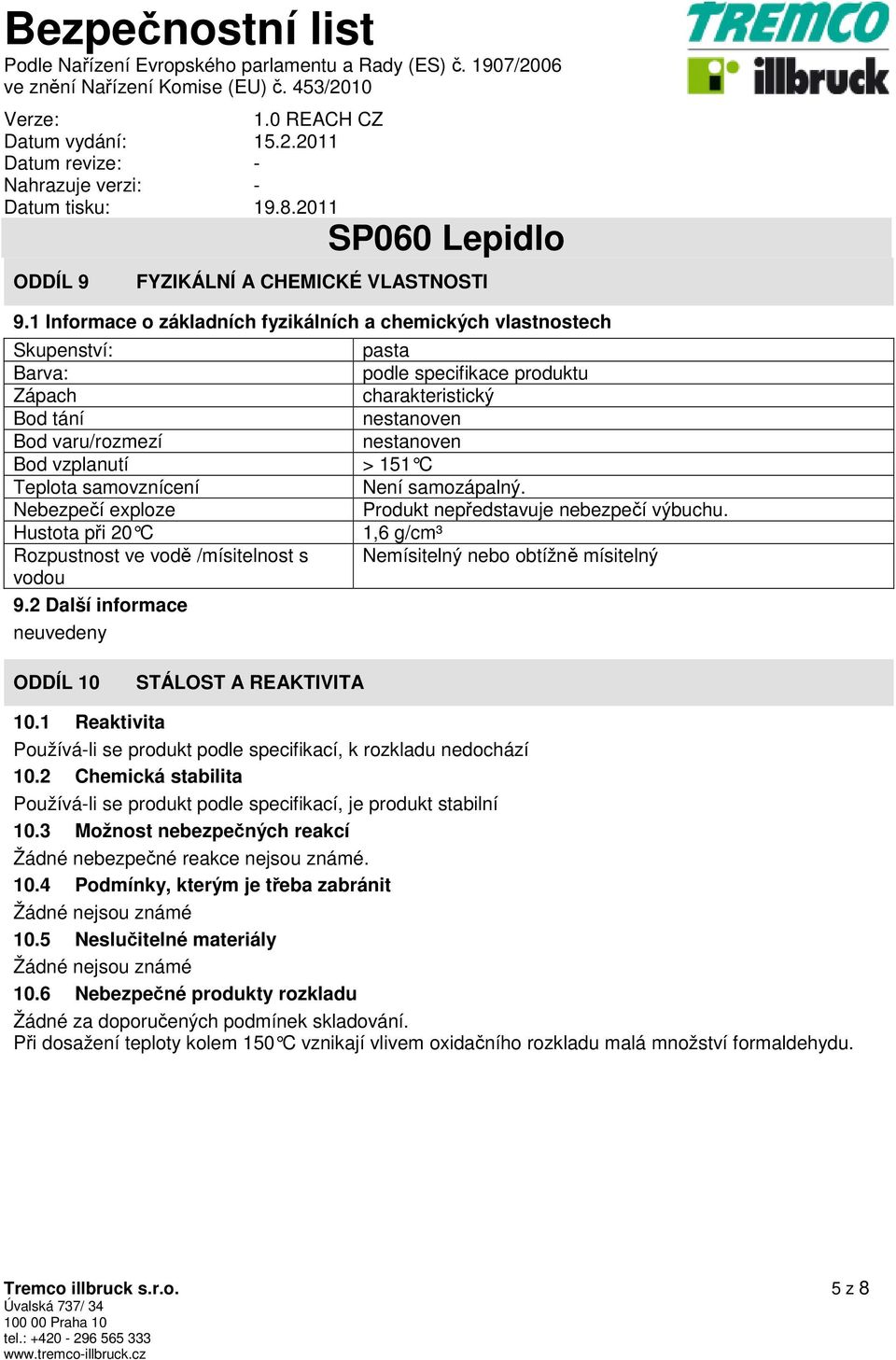 vzplanutí > 151 C Teplota samovznícení Není samozápalný. Nebezpečí exploze Produkt nepředstavuje nebezpečí výbuchu.