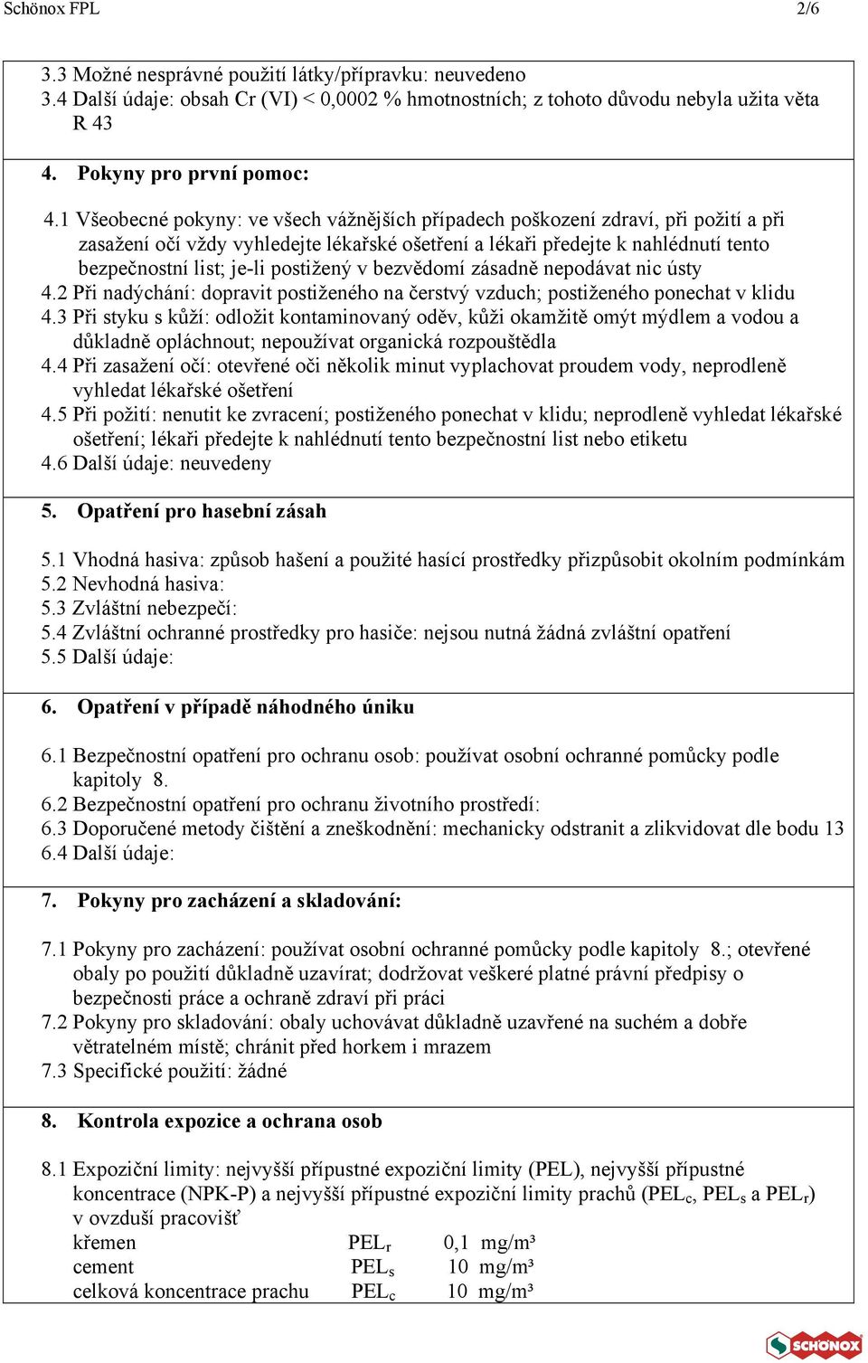 postižený v bezvědomí zásadně nepodávat nic ústy 4.2 Při nadýchání: dopravit postiženého na čerstvý vzduch; postiženého ponechat v klidu 4.