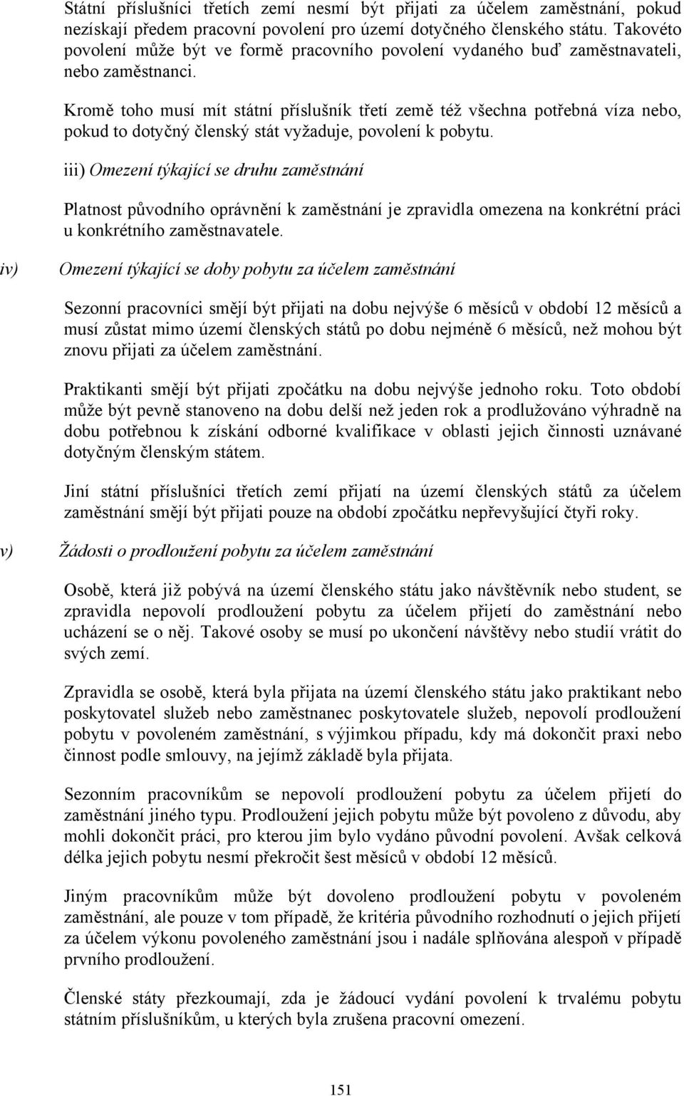 Kromě toho musí mít státní příslušník třetí země též všechna potřebná víza nebo, pokud to dotyčný členský stát vyžaduje, povolení k pobytu.