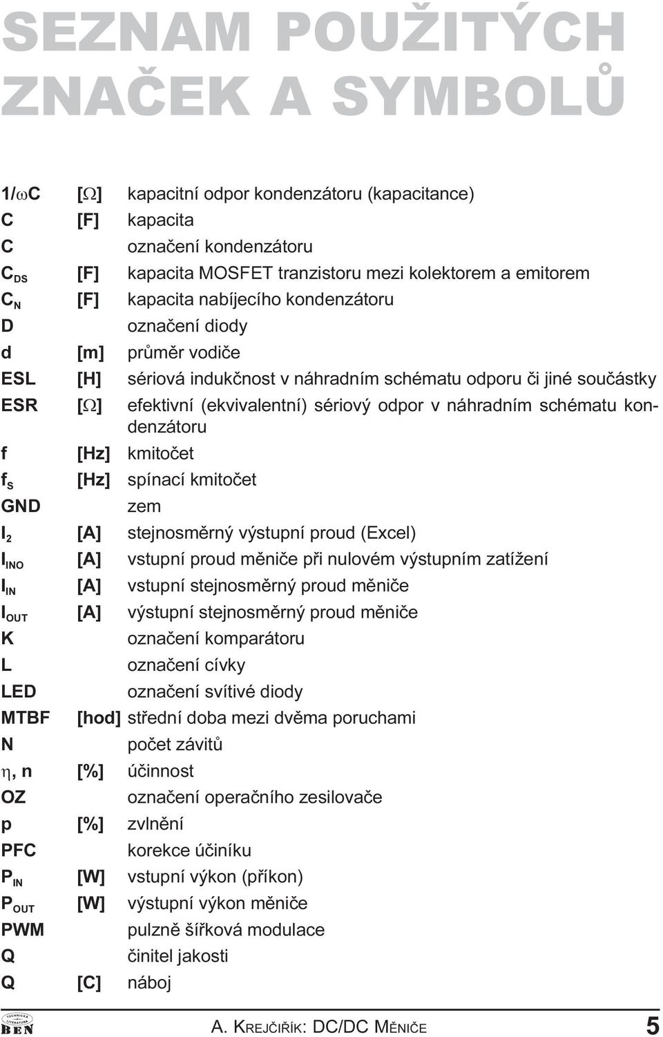 náhradním schématu kondenzátoru f [Hz] kmitoèet f S [Hz] spínací kmitoèet GND zem I 2 [A] stejnosmìrný výstupní proud (Excel) I INO [A] vstupní proud mìnièe pøi nulovém výstupním zatížení I IN [A]
