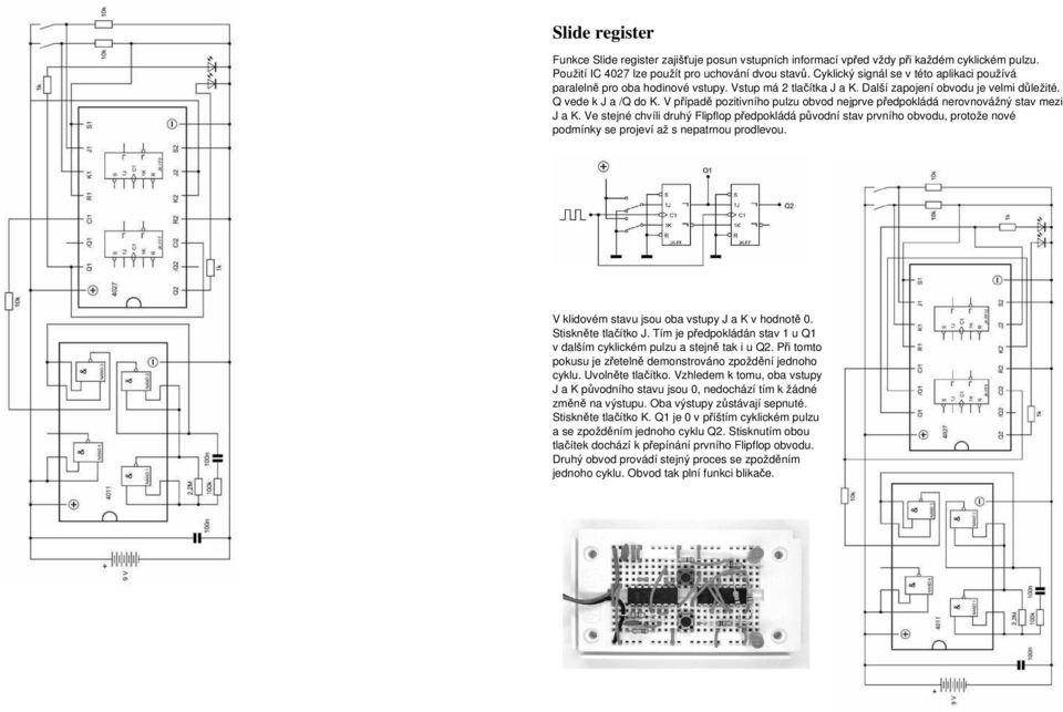 V případě pozitivního pulzu obvod nejprve předpokládá nerovnovážný stav mezi J a K.