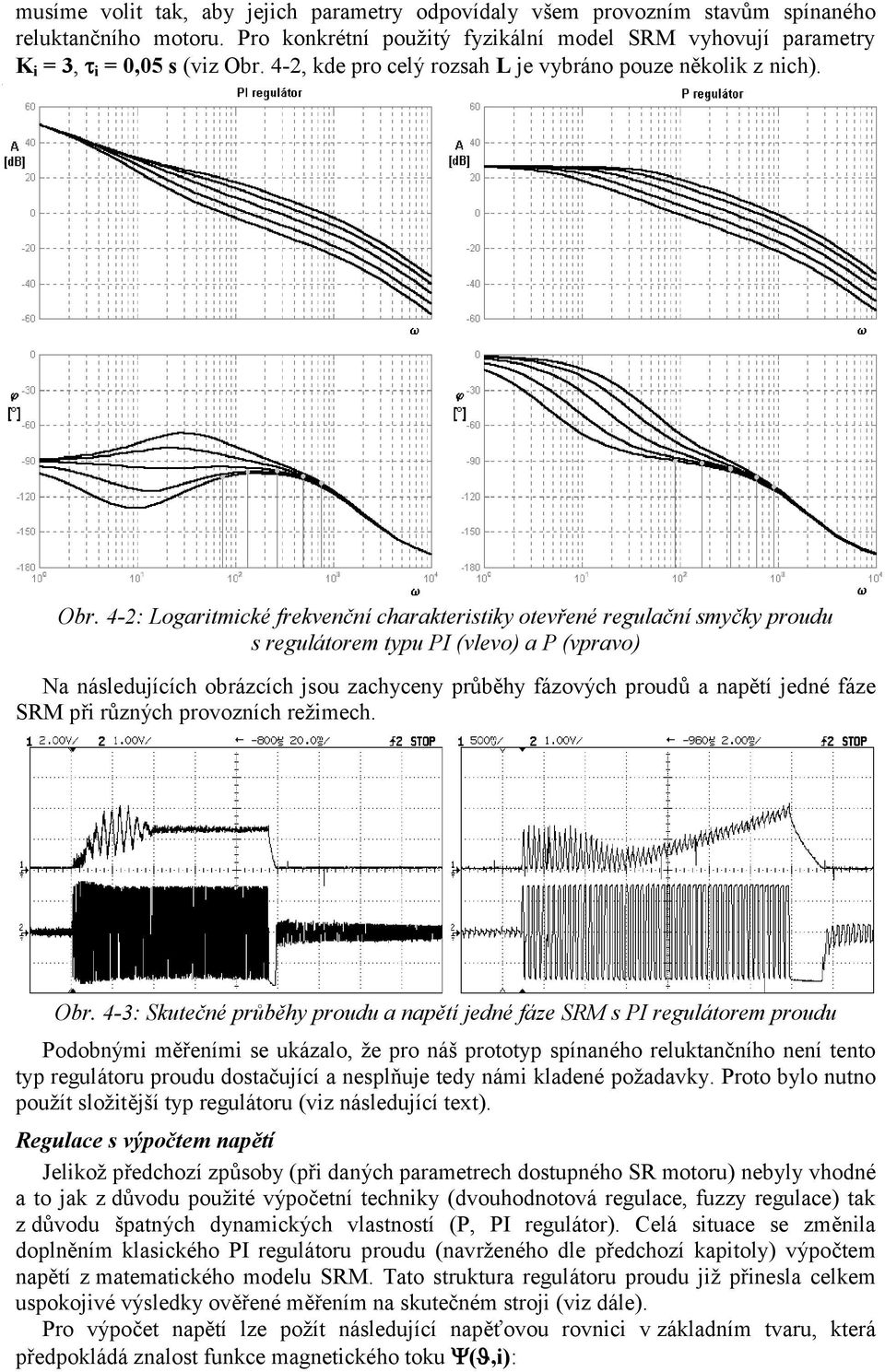 -2: Logartké frekvečí harakterstk otevřeé regulačí sčk proudu s regulátore tpu PI (vlevo) a P (vpravo) Na ásleduííh obrázíh sou zahe průběh fázovýh proudů a apětí edé fáze SRM př růzýh provozíh režeh.