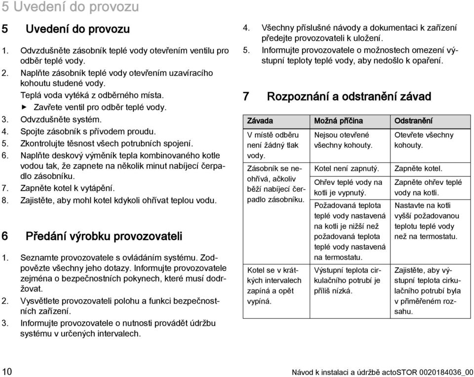 Naplňte deskový výměník tepla kombinovaného kotle vodou tak, že zapnete na několik minut nabíjecí čerpadlo zásobníku. 7. Zapněte kotel k vytápění. 8.