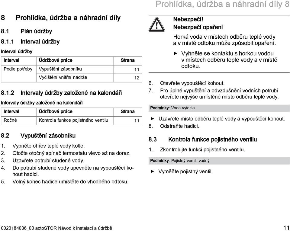 2 Vypuštění zásobníku 1. Vypněte ohřev teplé vody kotle. 2. Otočte otočný spínač termostatu vlevo až na doraz. 3. Uzavřete potrubí studené vody. 4.