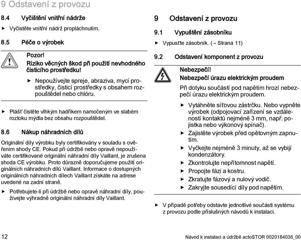 6 Nákup náhradních dílů Originální díly výrobku byly certifikovány v souladu s ověřením shody CE.