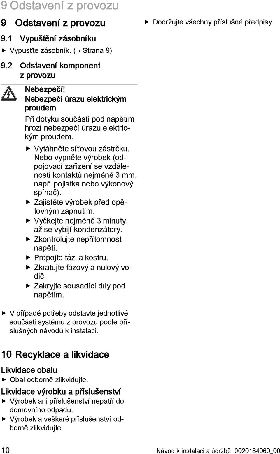 Nebo vypněte výrobek (odpojovací zařízení se vzdáleností kontaktů nejméně 3 mm, např. pojistka nebo výkonový spínač). Zajistěte výrobek před opětovným zapnutím.