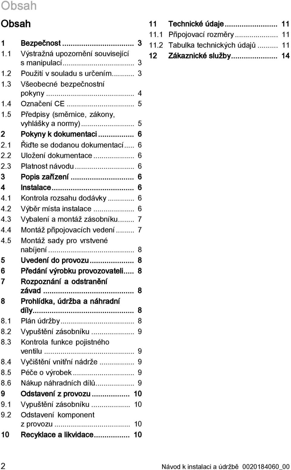 .. 6 4 Instalace... 6 4.1 Kontrola rozsahu dodávky... 6 4.2 Výběr místa instalace... 6 4.3 Vybalení a montáž zásobníku... 7 4.4 Montáž připojovacích vedení... 7 4.5 Montáž sady pro vrstvené nabíjení.