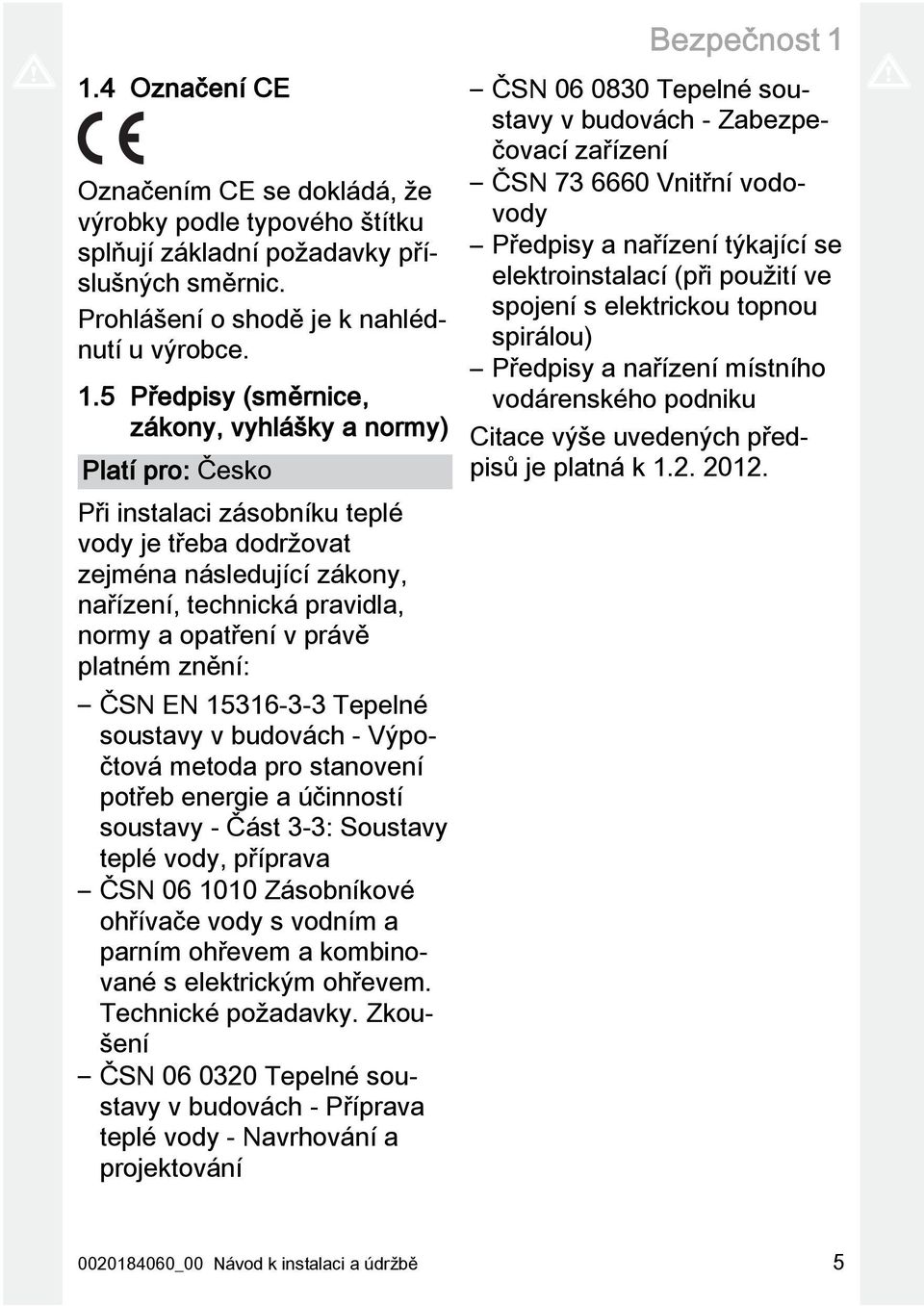 5 Předpisy (směrnice, zákony, vyhlášky a normy) Platí pro: Česko Při instalaci zásobníku teplé vody je třeba dodržovat zejména následující zákony, nařízení, technická pravidla, normy a opatření v