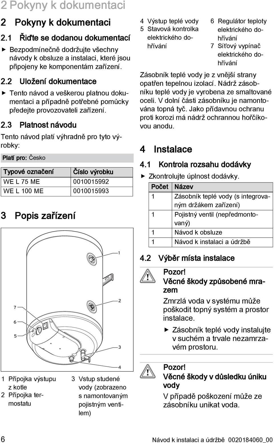 Stavová kontrolka elektrického dohřívání 6 Regulátor teploty elektrického dohřívání 7 Síťový vypínač elektrického dohřívání Zásobník teplé vody je z vnější strany opatřen tepelnou izolací.