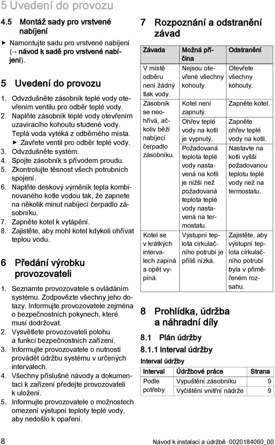 Zavřete ventil pro odběr teplé vody. 3. Odvzdušněte systém. 4. Spojte zásobník s přívodem proudu. 5. Zkontrolujte těsnost všech potrubních spojení. 6.