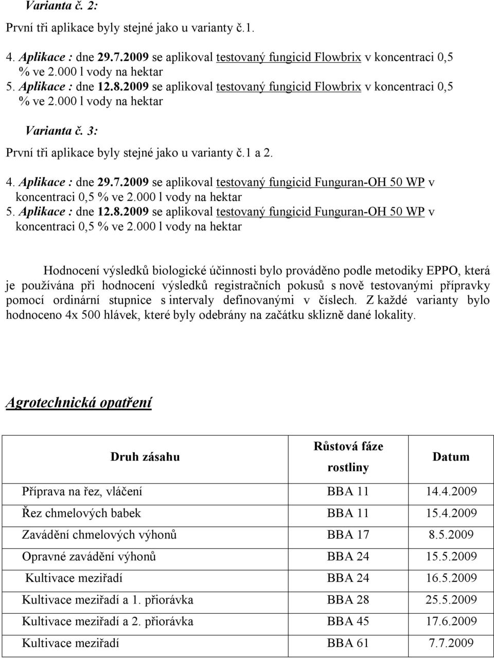 2009 se aplikoval testovaný fungicid Funguran-OH 50 WP v koncentraci 0,5 5. Aplikace : dne 12.8.