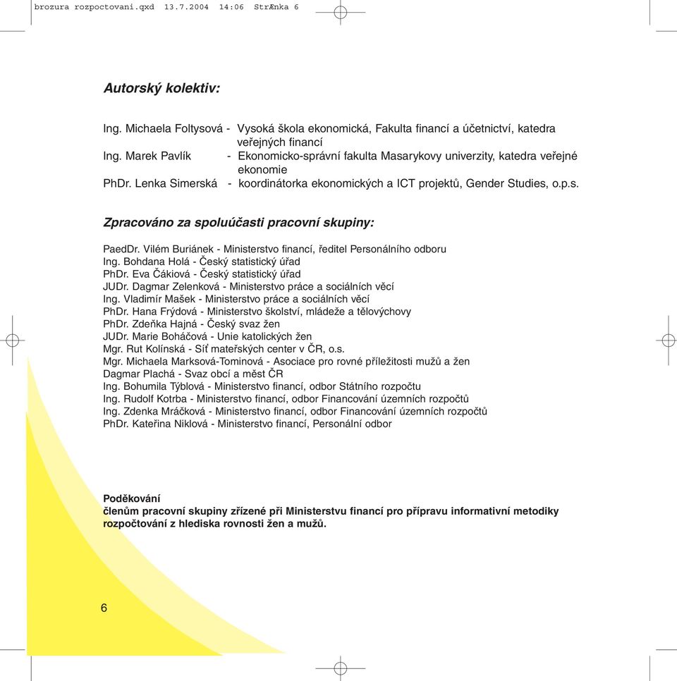 Vilém Buriánek - Ministerstvo financí, ředitel Personálního odboru Ing. Bohdana Holá - Český statistický úřad PhDr. Eva Čákiová - Český statistický úřad JUDr.