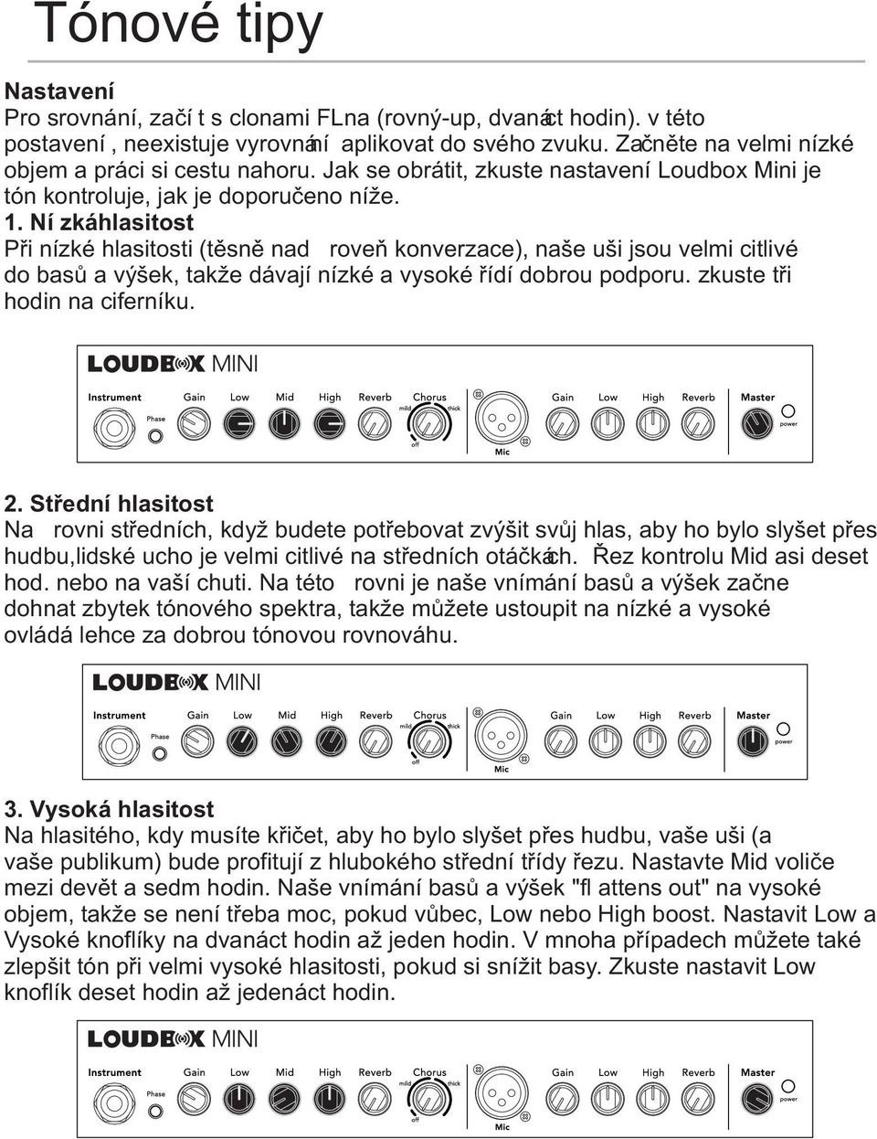 Ní zká hlasitost Při nízké hlasitosti (těsně nad ú roveň konverzace), naše uši jsou velmi citlivé do basů a výšek, takže dávají nízké a vysoké řídí dobrou podporu. zkuste tři hodin na ciferníku. 2.