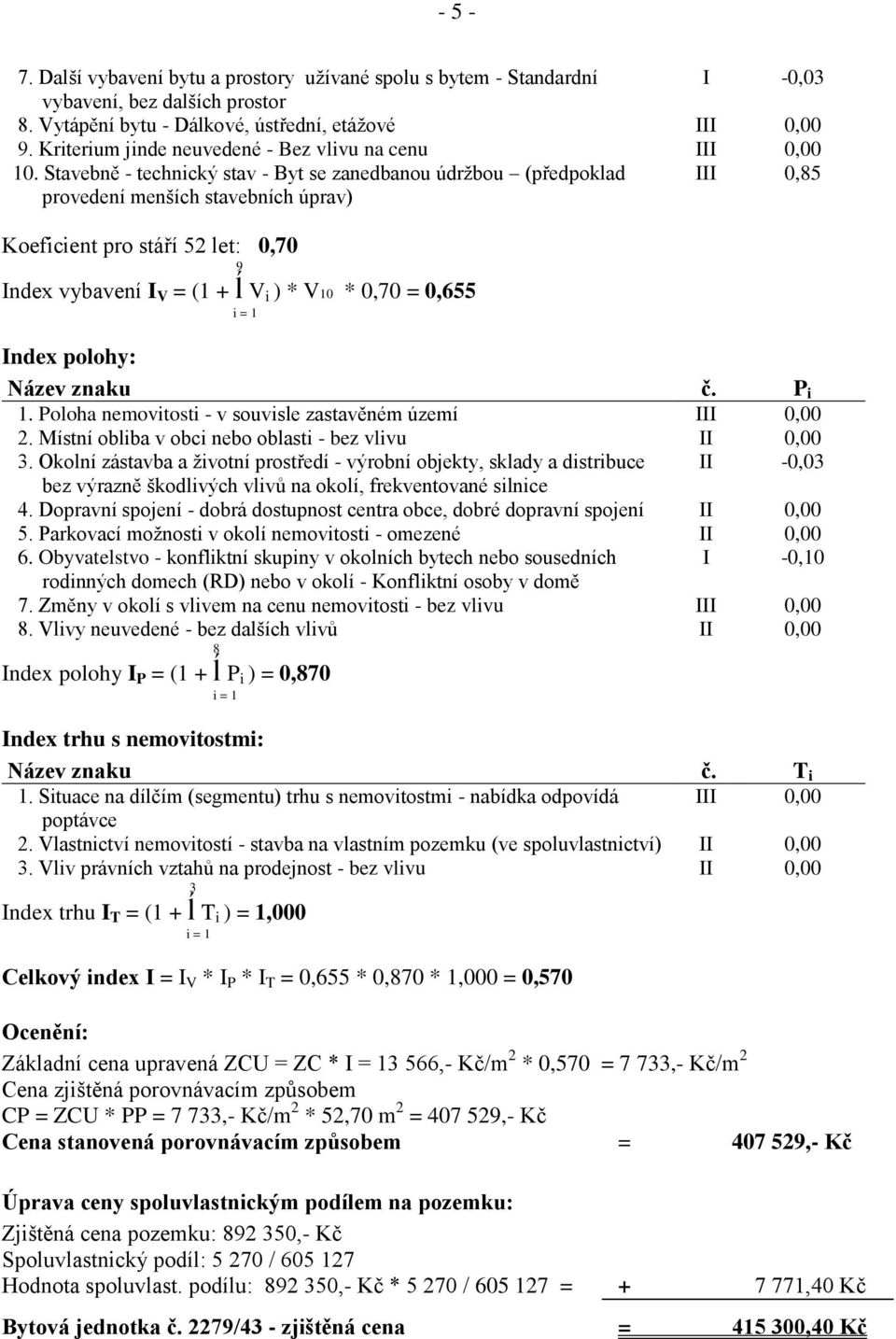 Stavebně - technický stav - Byt se zanedbanou údržbou (předpoklad provedení menších stavebních úprav) III 0,85 Koeficient pro stáří 52 let: 0,70 9 Index vybavení I V = (1 + ĺ V i ) * V10 * 0,70 =