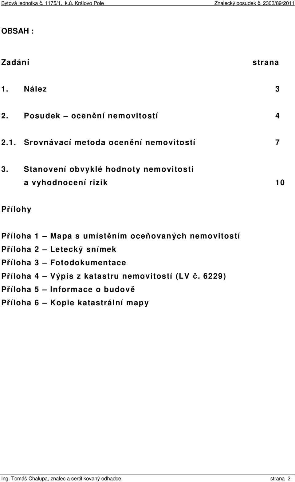 nemovitostí Příloha 2 Letecký snímek Příloha 3 Fotodokumentace Příloha 4 Výpis z katastru nemovitostí (LV č.