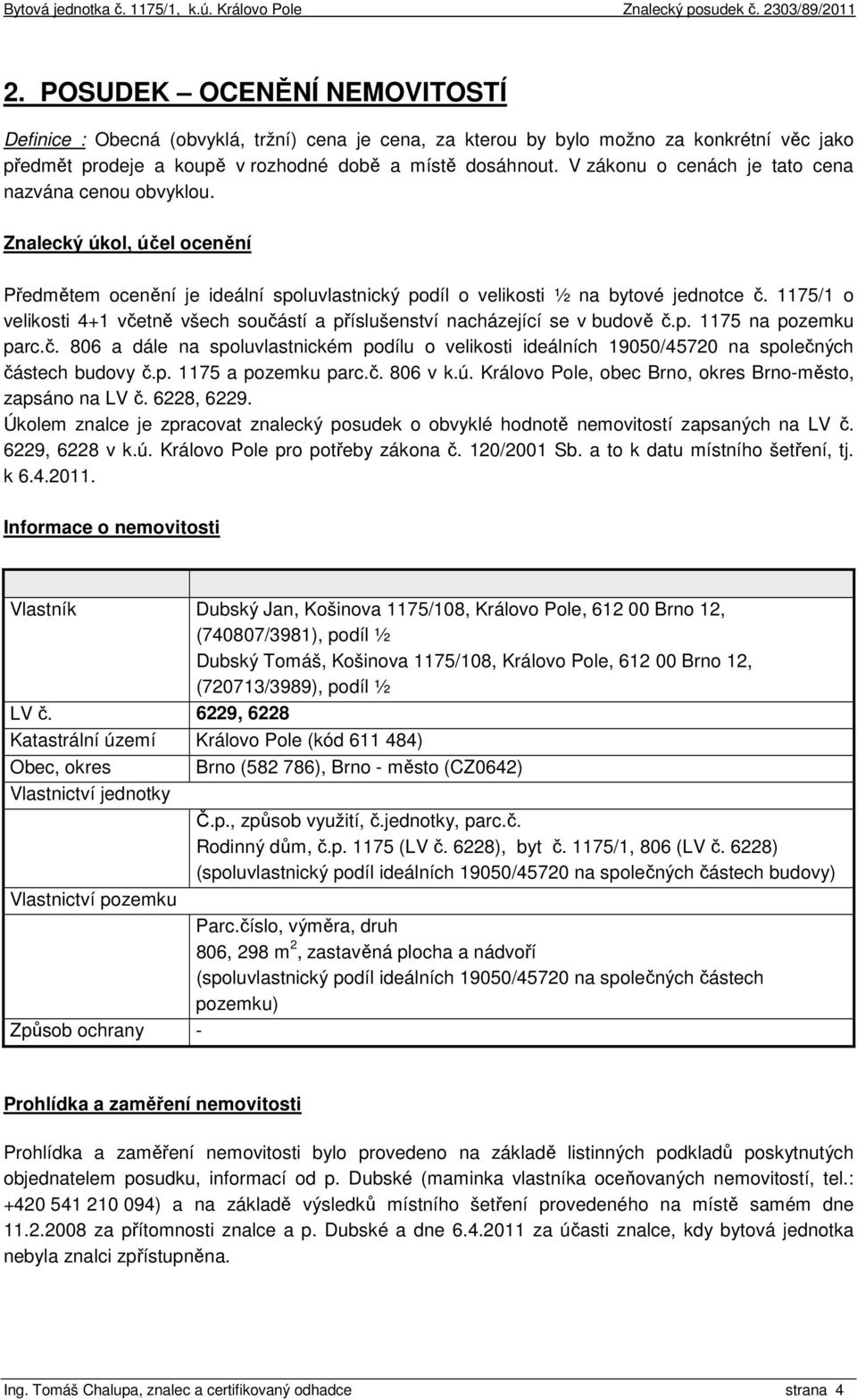 1175/1 o velikosti 4+1 včetně všech součástí a příslušenství nacházející se v budově č.p. 1175 na pozemku parc.č. 806 a dále na spoluvlastnickém podílu o velikosti ideálních 19050/45720 na společných částech budovy č.