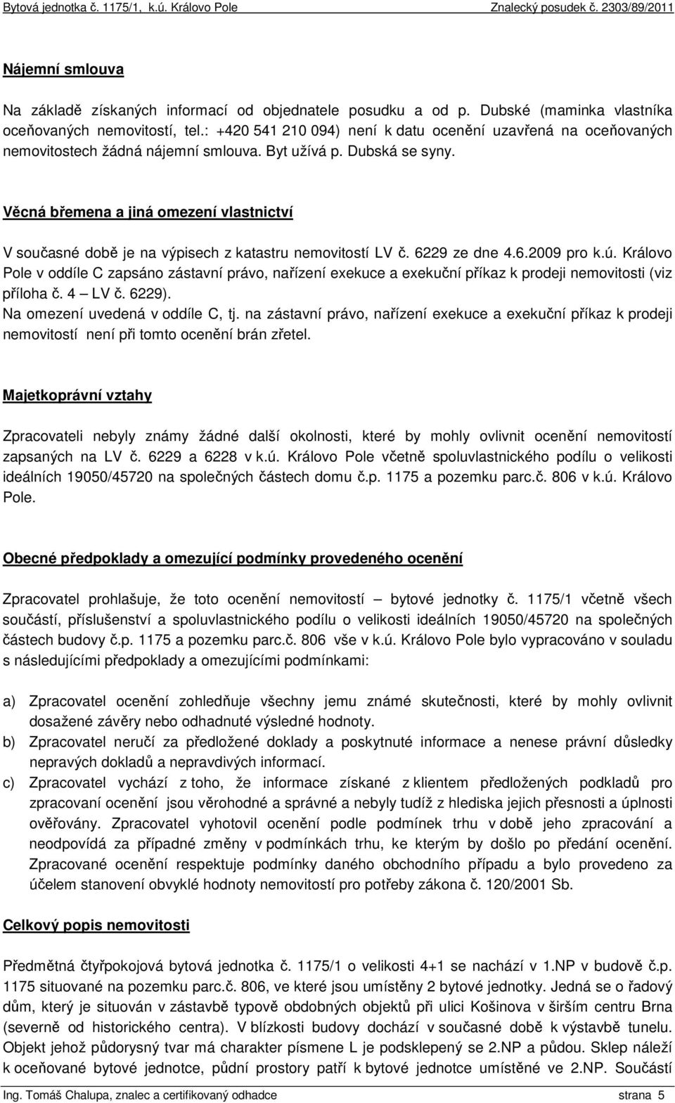 Věcná břemena a jiná omezení vlastnictví V současné době je na výpisech z katastru nemovitostí LV č. 6229 ze dne 4.6.2009 pro k.ú.