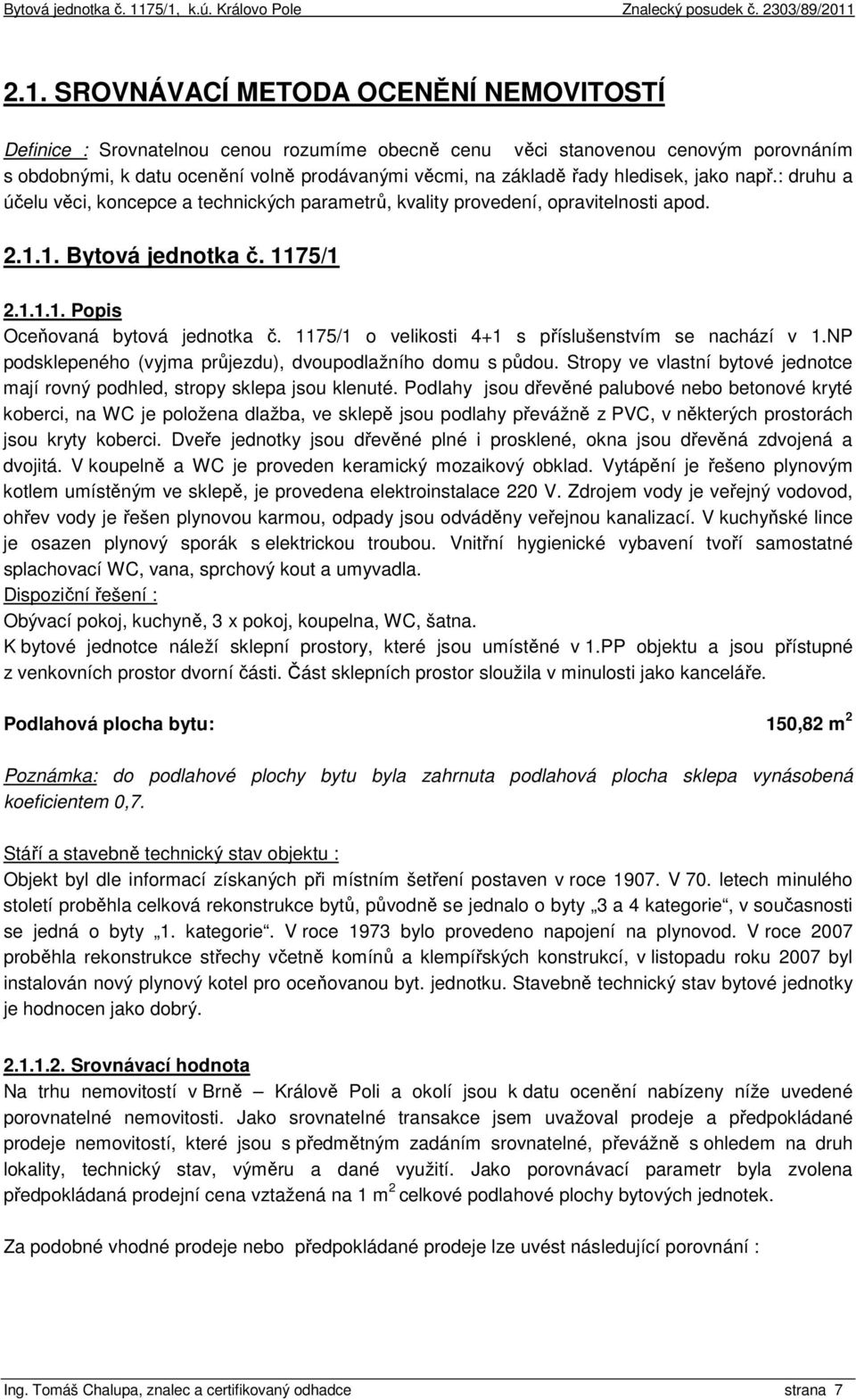 1175/1 o velikosti 4+1 s příslušenstvím se nachází v 1.NP podsklepeného (vyjma průjezdu), dvoupodlažního domu s půdou. Stropy ve vlastní bytové jednotce mají rovný podhled, stropy sklepa jsou klenuté.