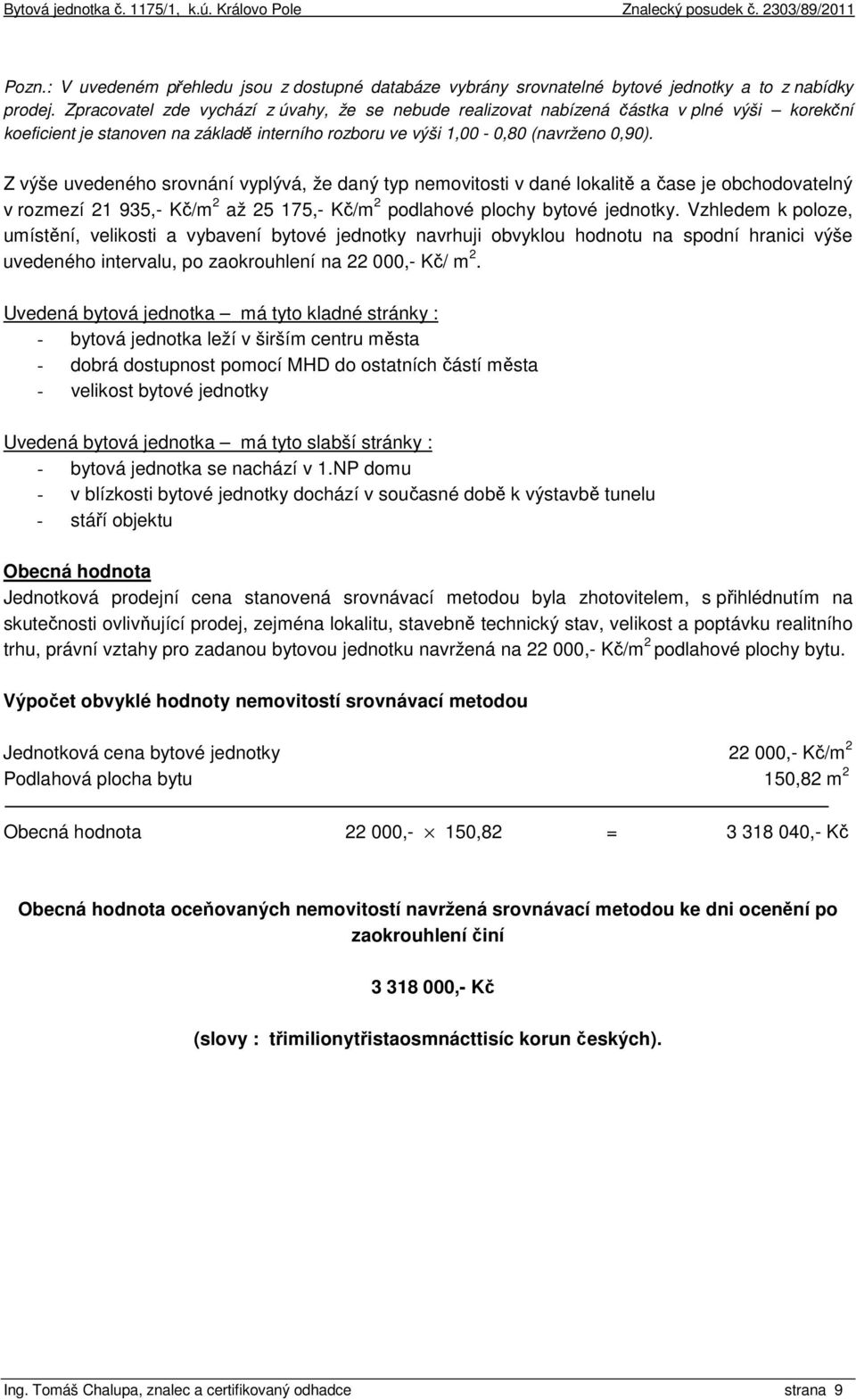 Z výše uvedeného srovnání vyplývá, že daný typ nemovitosti v dané lokalitě a čase je obchodovatelný v rozmezí 21 935,- Kč/m 2 až 25 175,- Kč/m 2 podlahové plochy bytové jednotky.