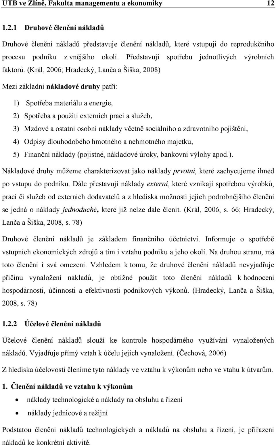 (Král, 2006; Hradecký, Lanča a Šiška, 2008) Mezi základní nákladové druhy patří: 1) Spotřeba materiálu a energie, 2) Spotřeba a použití externích prací a služeb, 3) Mzdové a ostatní osobní náklady