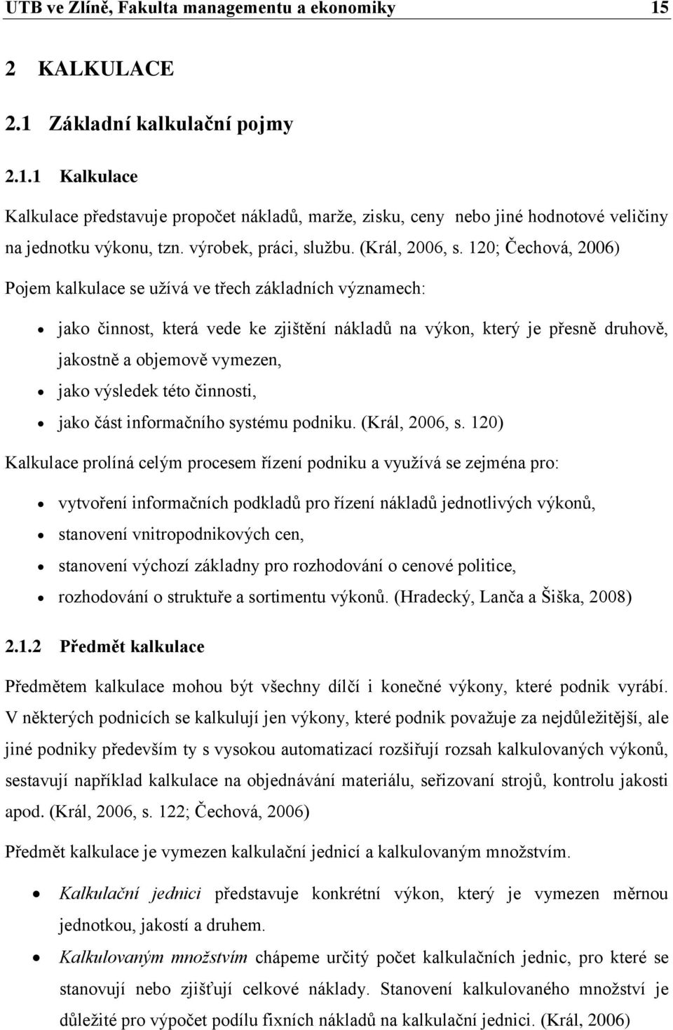 120; Čechová, 2006) Pojem kalkulace se užívá ve třech základních významech: jako činnost, která vede ke zjištění nákladů na výkon, který je přesně druhově, jakostně a objemově vymezen, jako výsledek