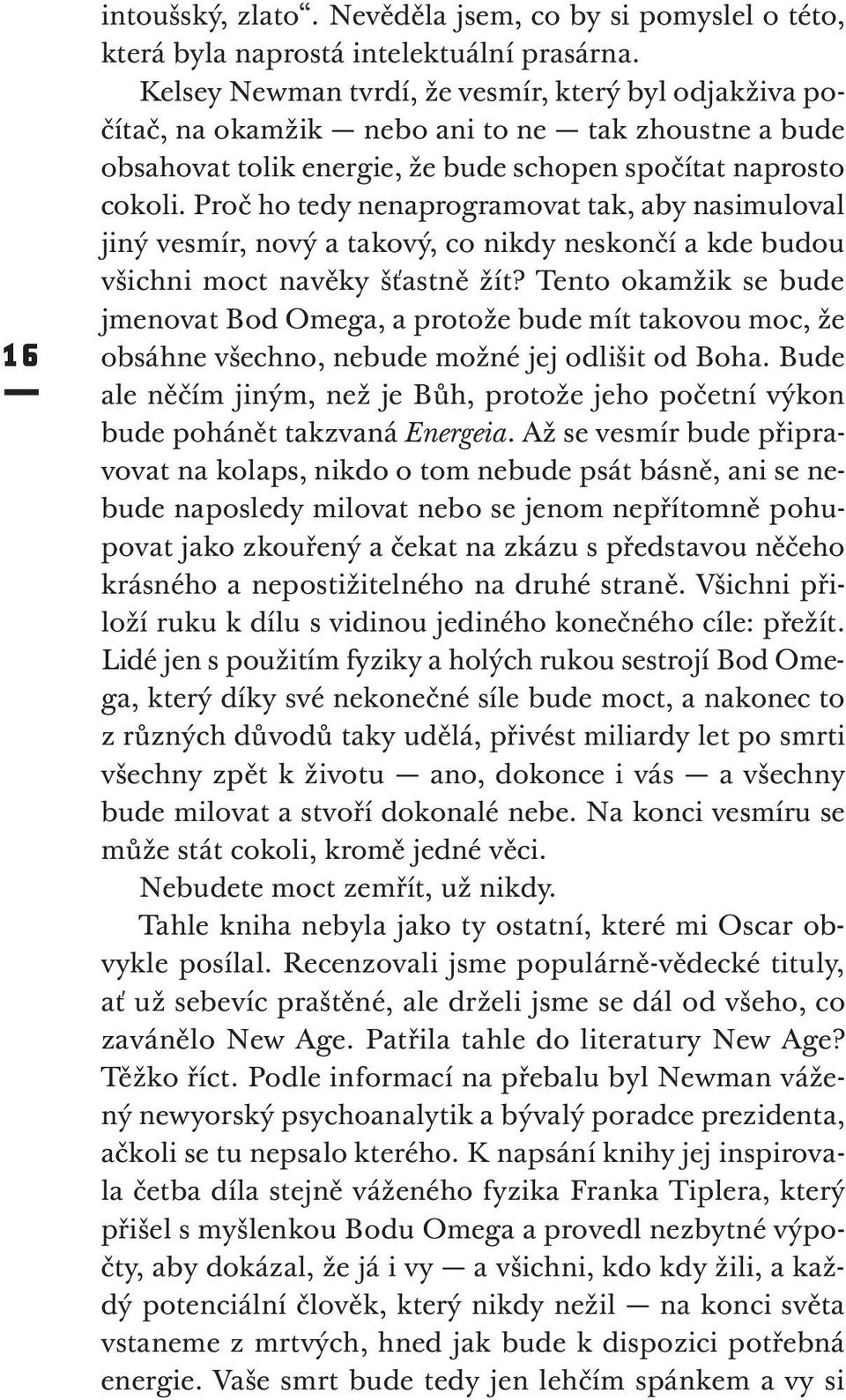 Proč ho tedy nenaprogramovat tak, aby nasimuloval jiný vesmír, nový a takový, co nikdy neskončí a kde budou všichni moct navěky šťastně žít?