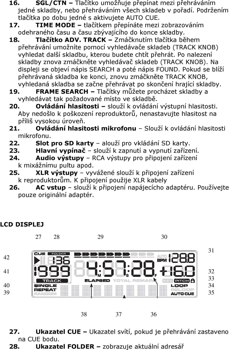 TRACK Zmáčknutím tlačítka během přehrávání umožníte pomocí vyhledávače skladeb (TRACK KNOB) vyhledat další skladbu, kterou budete chtít přehrát.