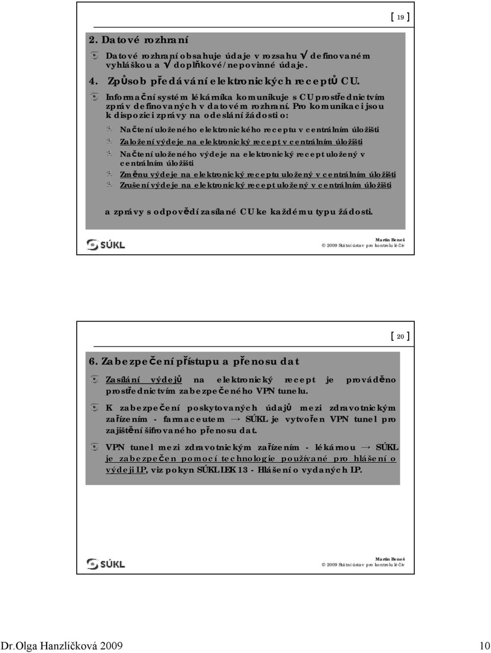 Pro komunikaci jsou k dispozici zprávy na odeslání žádosti o: Načtení uloženého elektronického receptu v centrálním úložišti Založení výdeje na elektronický recept v centrálním úložišti Načtení