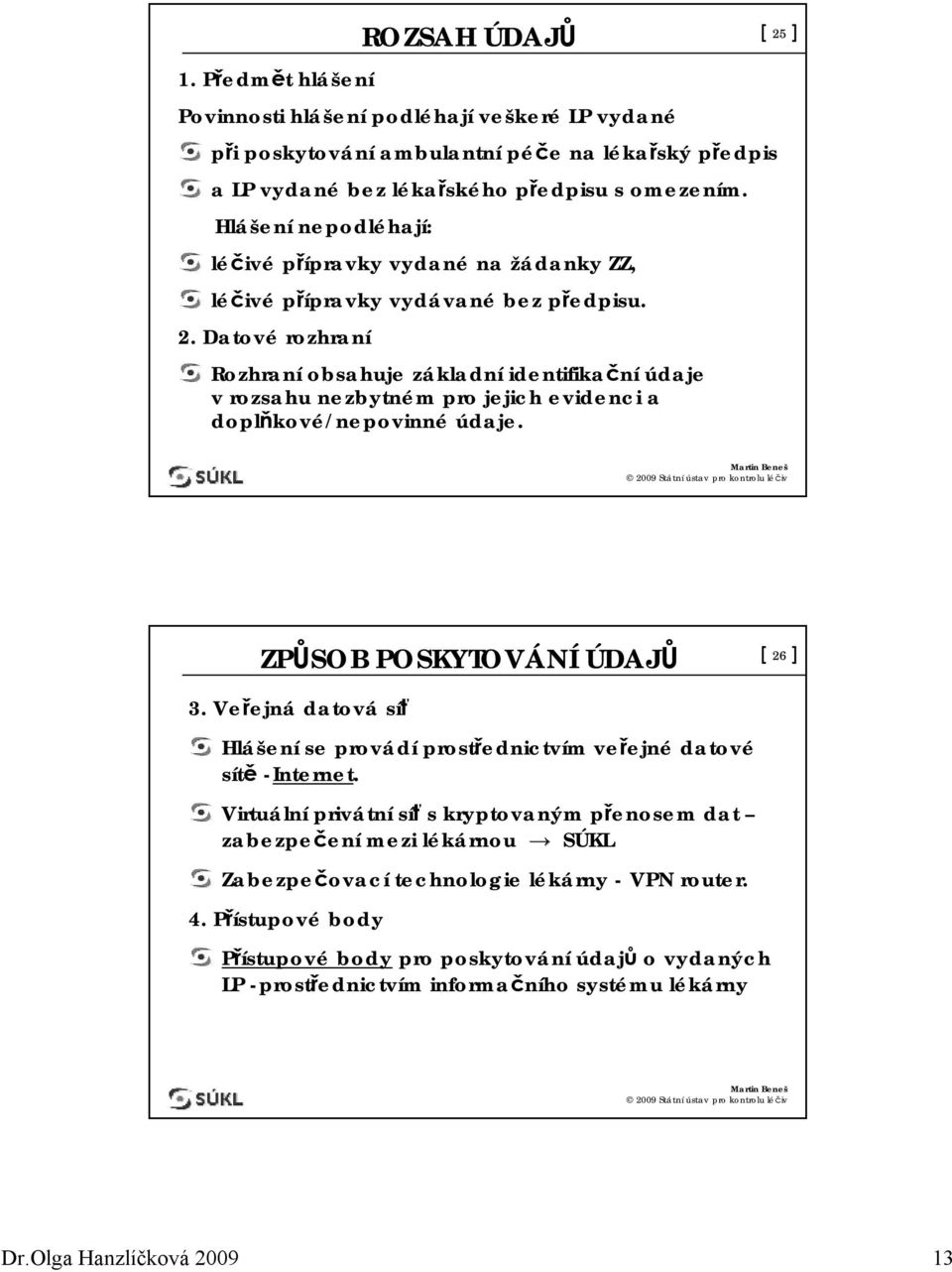 Datové rozhraní ROZSAH ÚDAJŮ Rozhraní obsahuje základní identifikační údaje vrozsahu nezbytném pro jejich evidenci a doplňkové/nepovinné údaje. [ 25 ] ZPŮSOB POSKYTOVÁNÍ ÚDAJŮ [ 26 ] 3.