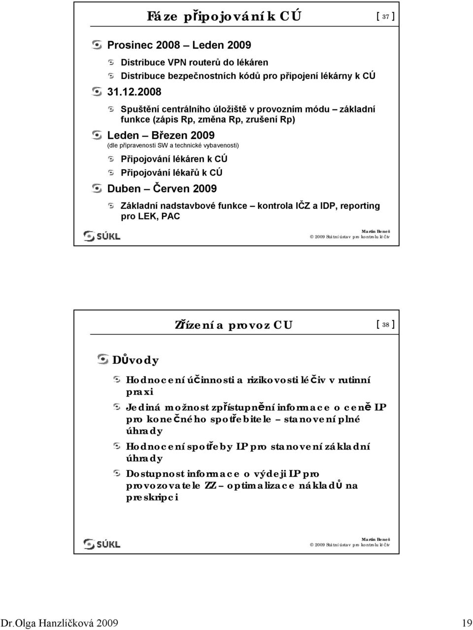 Připojování lékařů k CÚ Duben Červen 2009 Základní nadstavbové funkce kontrola IČZ a IDP, reporting pro LEK, PAC Zřízení a provoz CU [ 38 ] Důvody Hodnocení účinnosti a rizikovosti léčiv v rutinní